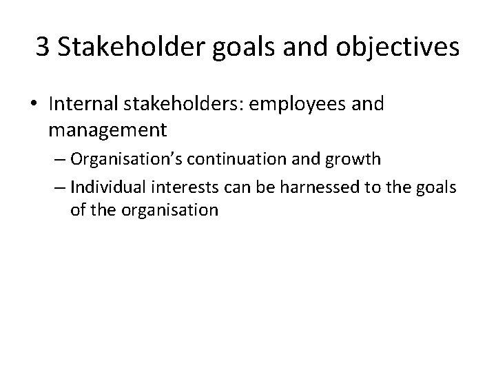 3 Stakeholder goals and objectives • Internal stakeholders: employees and management – Organisation’s continuation