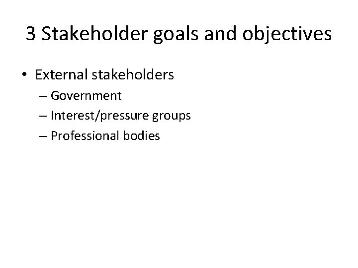 3 Stakeholder goals and objectives • External stakeholders – Government – Interest/pressure groups –