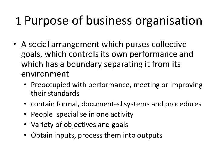 1 Purpose of business organisation • A social arrangement which purses collective goals, which