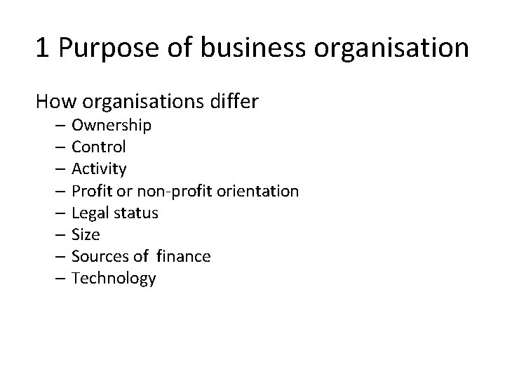 1 Purpose of business organisation How organisations differ – Ownership – Control – Activity