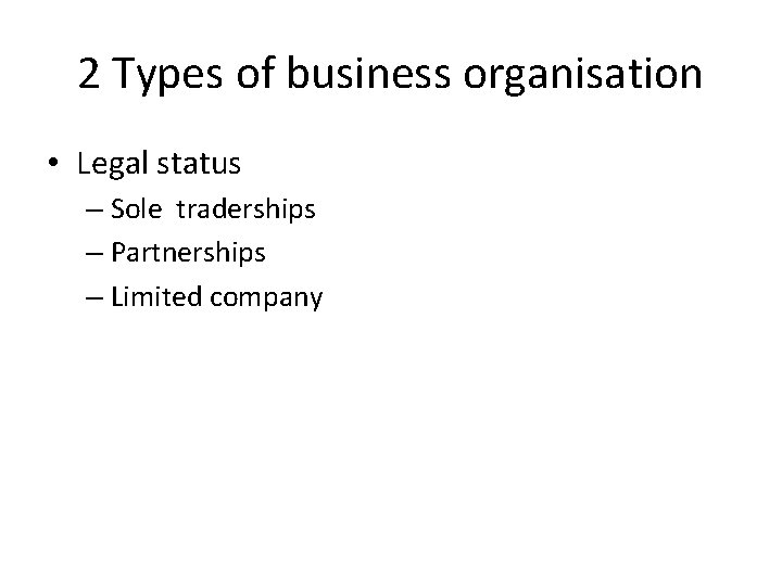 2 Types of business organisation • Legal status – Sole traderships – Partnerships –