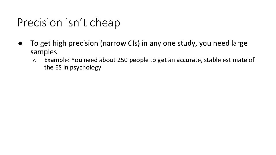 Precision isn’t cheap ● To get high precision (narrow CIs) in any one study,