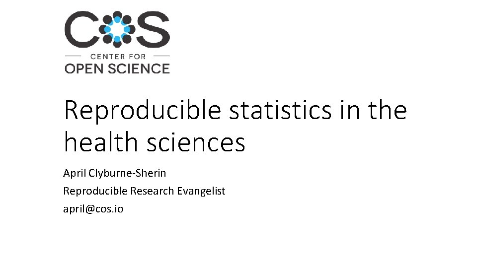 Reproducible statistics in the health sciences April Clyburne‐Sherin Reproducible Research Evangelist april@cos. io 