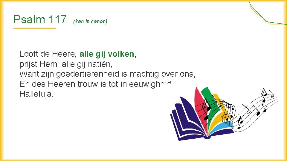 Psalm 117 (kan in canon) Looft de Heere, alle gij volken, prijst Hem, alle