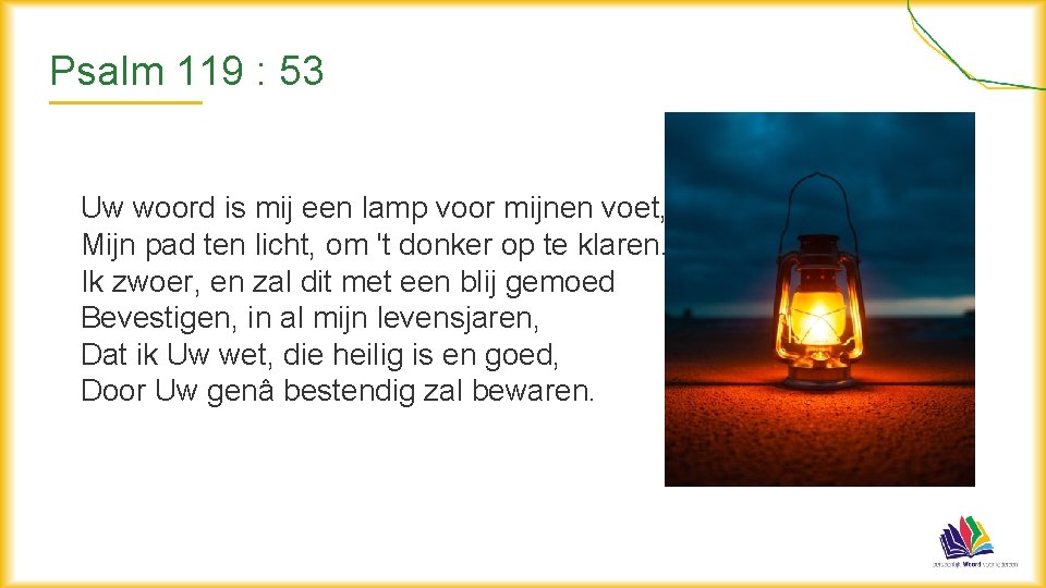 Psalm 119 : 53 Uw woord is mij een lamp voor mijnen voet, Mijn