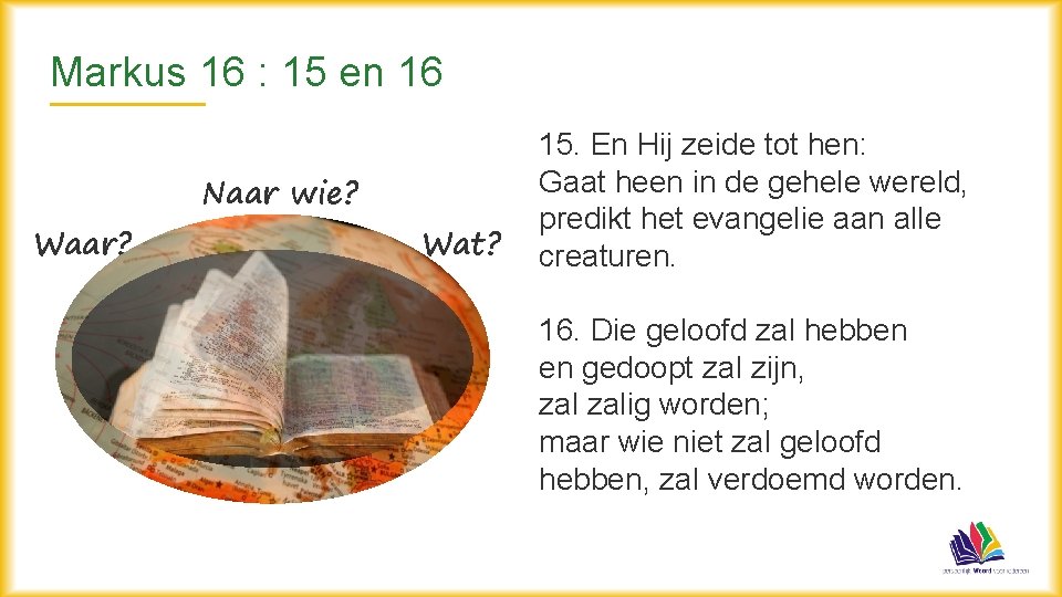 Markus 16 : 15 en 16 Waar? Naar wie? Wat? 15. En Hij zeide