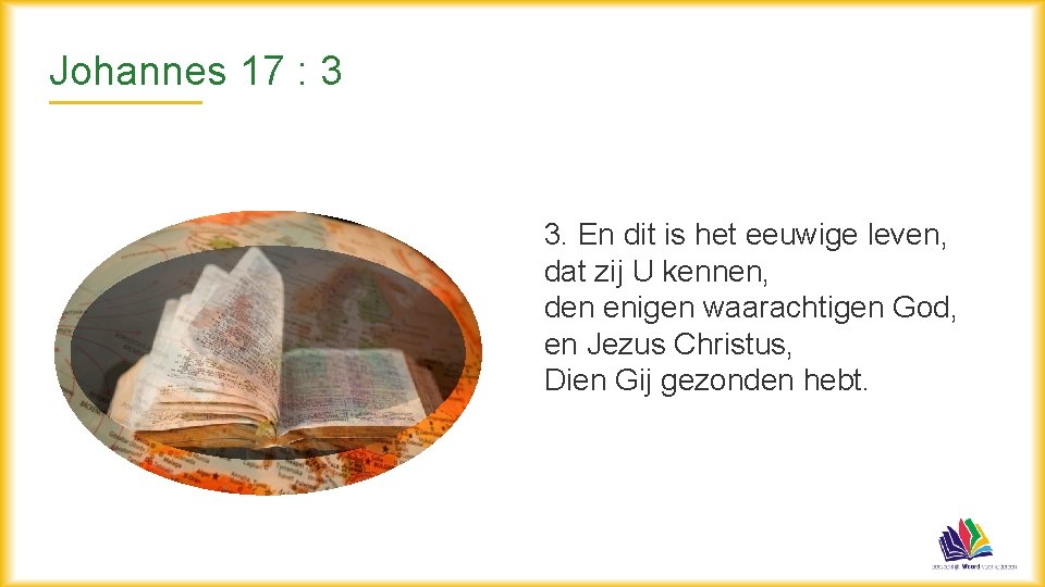 Johannes 17 : 3 3. En dit is het eeuwige leven, dat zij U