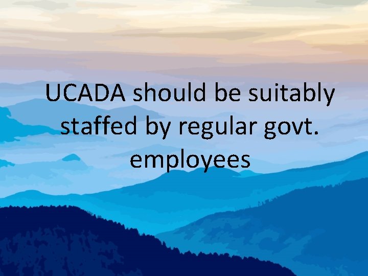 UCADA should be suitably staffed by regular govt. employees 