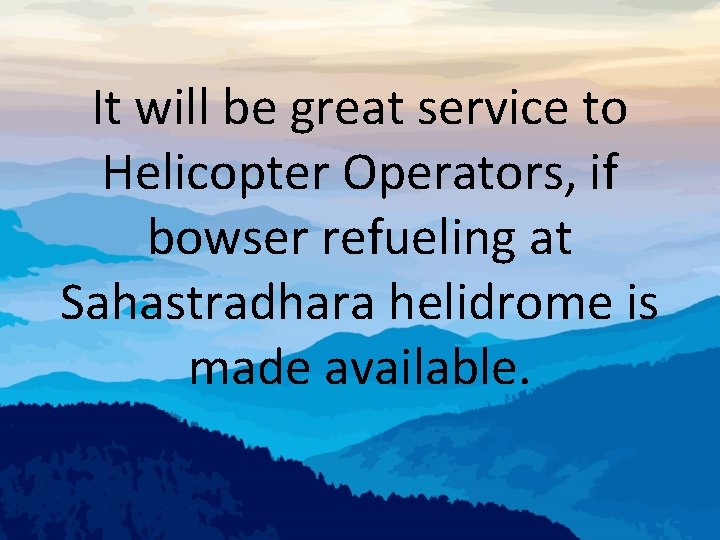 It will be great service to Helicopter Operators, if bowser refueling at Sahastradhara helidrome