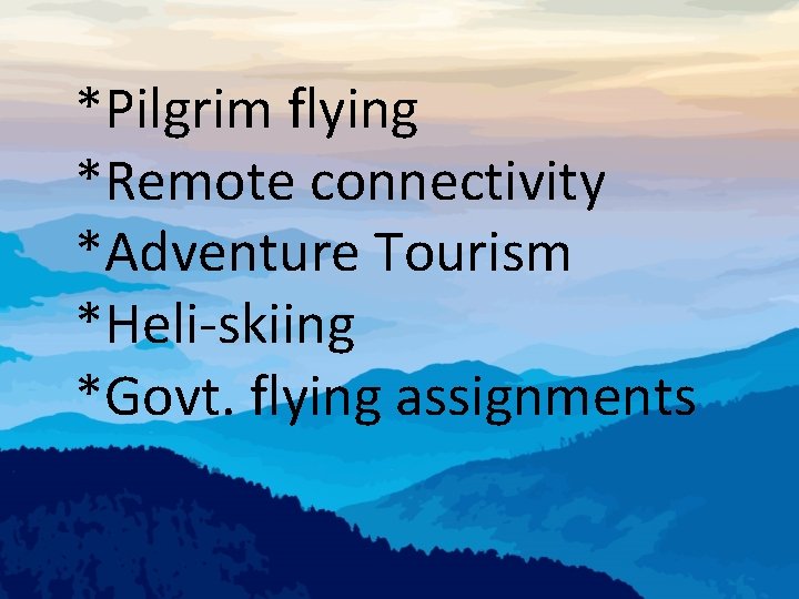 *Pilgrim flying *Remote connectivity *Adventure Tourism *Heli-skiing *Govt. flying assignments 