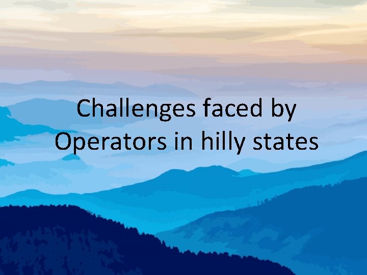 Challenges faced by Operators in hilly states 