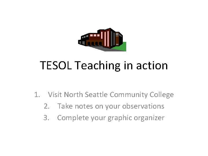 TESOL Teaching in action 1. Visit North Seattle Community College 2. Take notes on