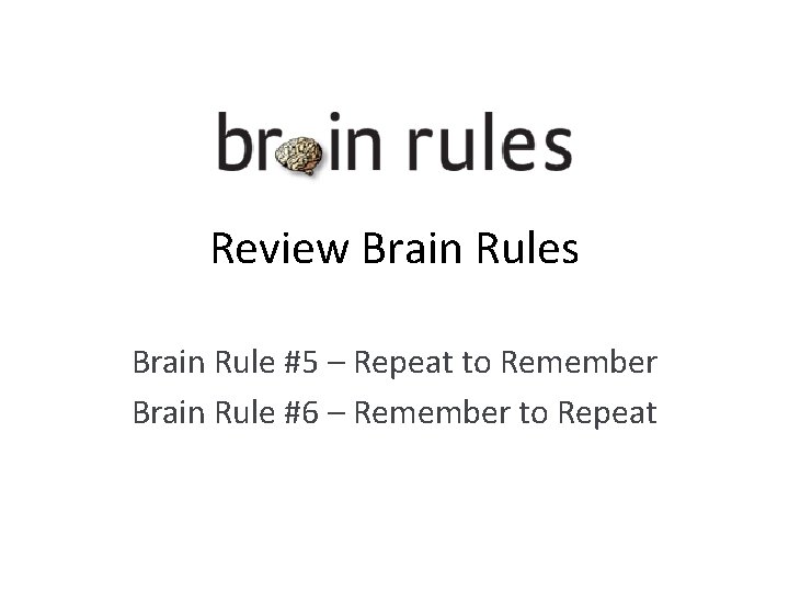Review Brain Rules Brain Rule #5 – Repeat to Remember Brain Rule #6 –