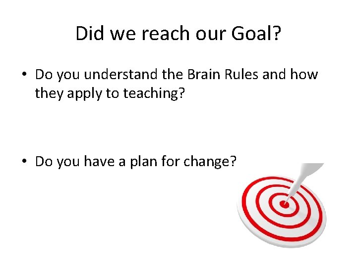 Did we reach our Goal? • Do you understand the Brain Rules and how