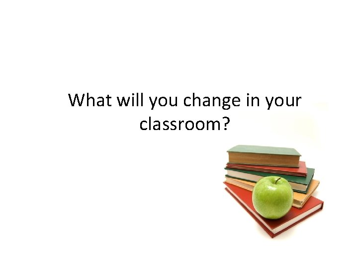 What will you change in your classroom? 