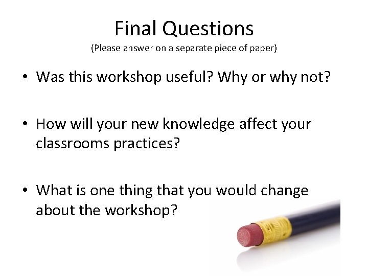 Final Questions (Please answer on a separate piece of paper) • Was this workshop