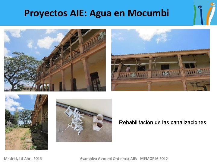 Proyectos AIE: Agua en Mocumbi Rehabilitación de las canalizaciones Madrid, 13 Abril 2013 Asamblea