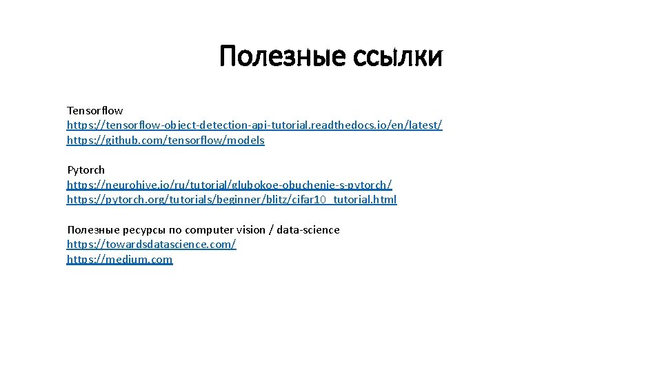 Полезные ссылки Tensorflow https: //tensorflow-object-detection-api-tutorial. readthedocs. io/en/latest/ https: //github. com/tensorflow/models Pytorch https: //neurohive. io/ru/tutorial/glubokoe-obuchenie-s-pytorch/