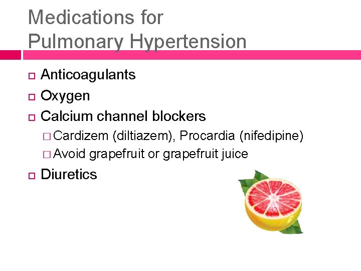 Medications for Pulmonary Hypertension Anticoagulants Oxygen Calcium channel blockers � Cardizem (diltiazem), Procardia (nifedipine)