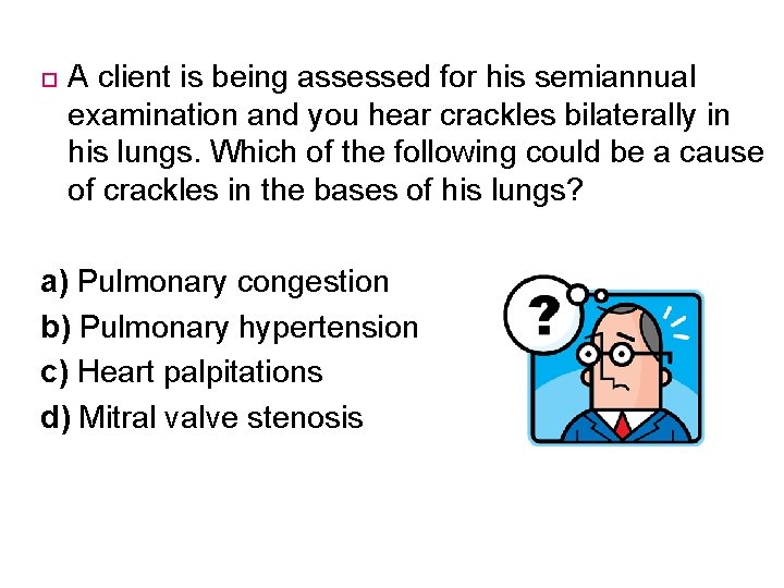  A client is being assessed for his semiannual examination and you hear crackles