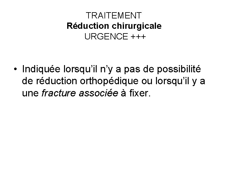 TRAITEMENT Réduction chirurgicale URGENCE +++ • Indiquée lorsqu’il n’y a pas de possibilité de