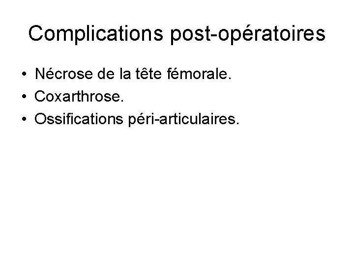 Complications post-opératoires • Nécrose de la tête fémorale. • Coxarthrose. • Ossifications péri-articulaires. 