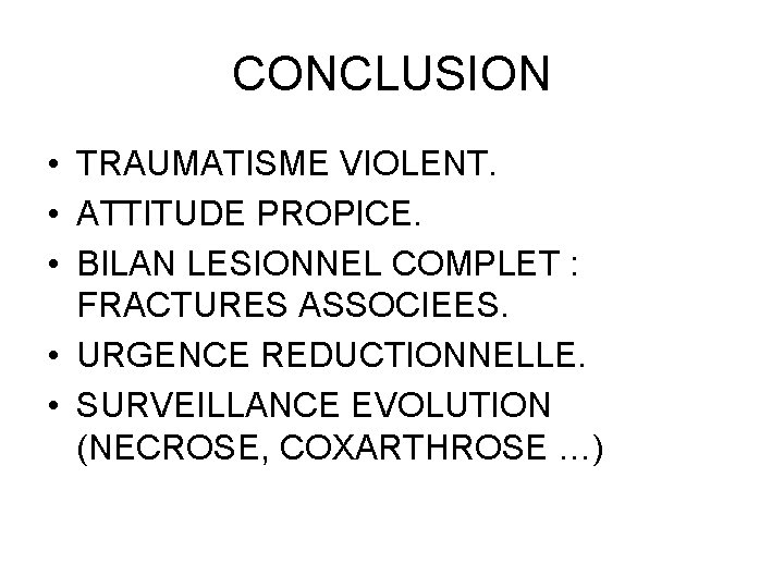 CONCLUSION • TRAUMATISME VIOLENT. • ATTITUDE PROPICE. • BILAN LESIONNEL COMPLET : FRACTURES ASSOCIEES.
