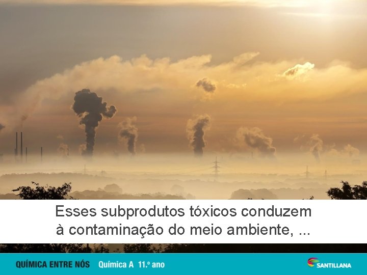 Esses subprodutos tóxicos conduzem à contaminação do meio ambiente, . . . 