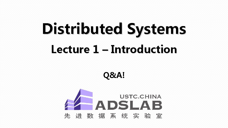 Distributed Systems Lecture 1 – Introduction Q&A! Distributed Systems Lecture 1 – Introduction Q&A!