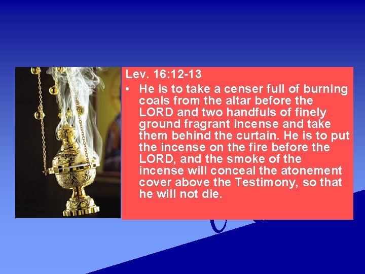 Lev. 16: 12 -13 • He is to take a censer full of burning