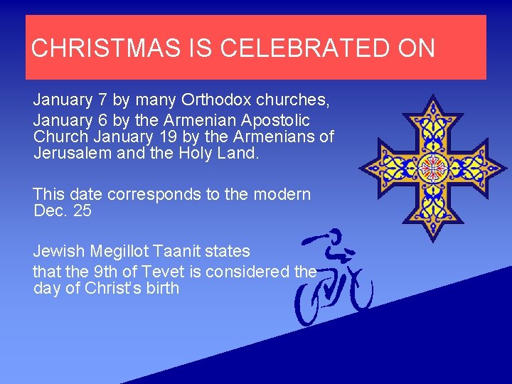 CHRISTMAS IS CELEBRATED ON January 7 by many Orthodox churches, January 6 by the