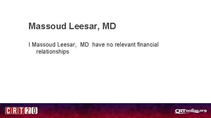 Massoud Leesar, MD I Massoud Leesar, MD have no relevant financial relationships 