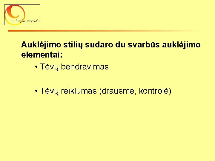 Auklėjimo stilių sudaro du svarbūs auklėjimo elementai: • Tėvų bendravimas • Tėvų reiklumas (drausmė,