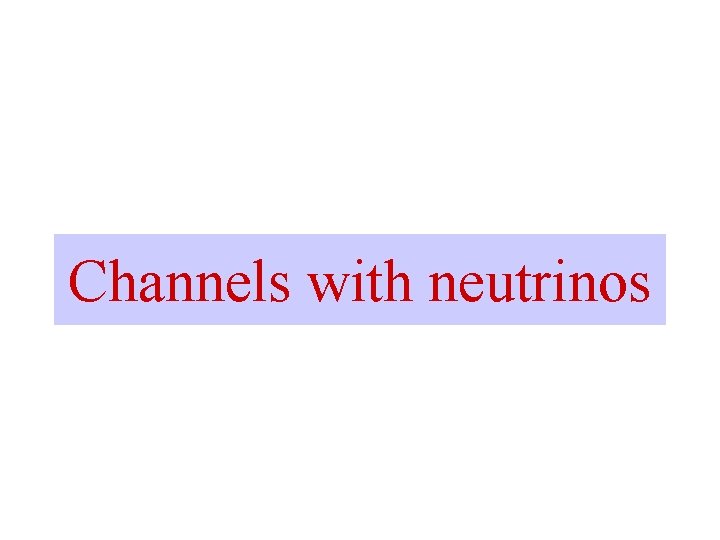 Channels with neutrinos 