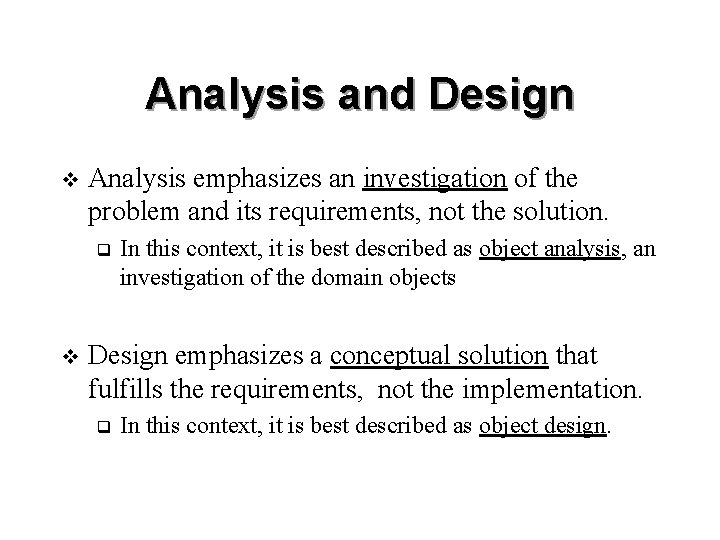 Analysis and Design v Analysis emphasizes an investigation of the problem and its requirements,