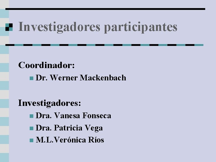 Investigadores participantes Coordinador: n Dr. Werner Mackenbach Investigadores: Dra. Vanesa Fonseca n Dra. Patricia