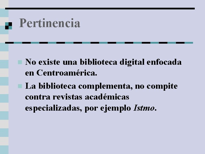 Pertinencia No existe una biblioteca digital enfocada en Centroamérica. n La biblioteca complementa, no