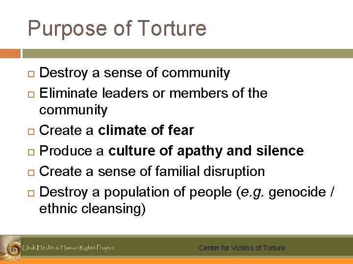 Purpose of Torture Destroy a sense of community Eliminate leaders or members of the