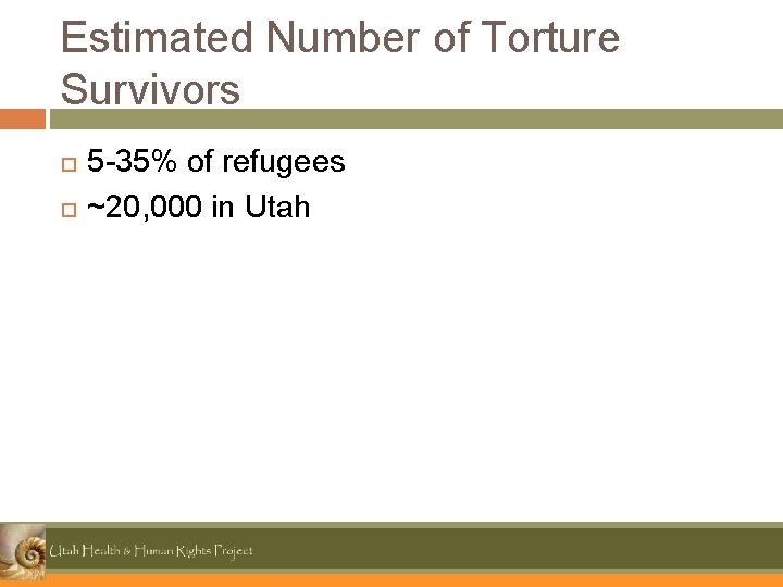 Estimated Number of Torture Survivors 5 -35% of refugees ~20, 000 in Utah 