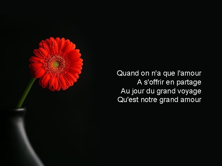 Quand on n'a que l'amour A s'offrir en partage Au jour du grand voyage Quand on n'a que l'amour A s'offrir en partage Au jour du grand voyage
