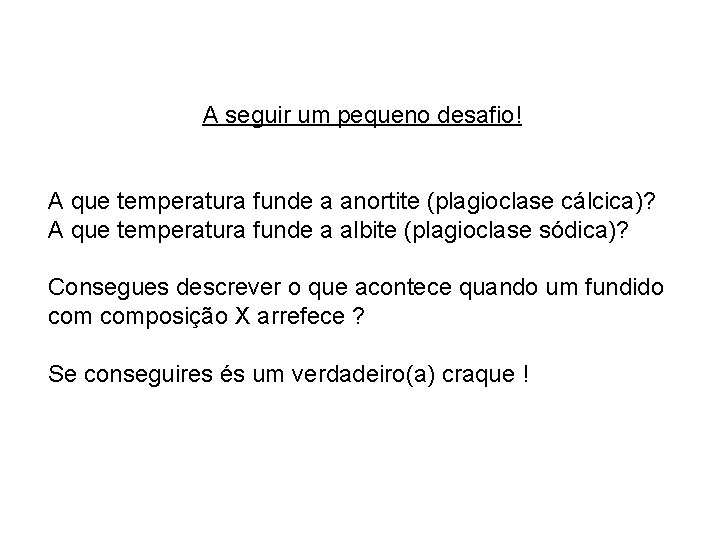 A seguir um pequeno desafio! A que temperatura funde a anortite (plagioclase cálcica)? A