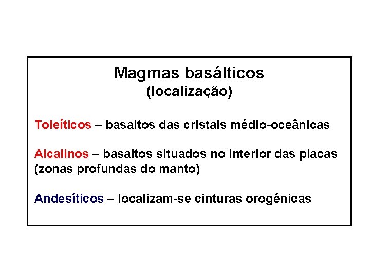 Magmas basálticos (localização) Toleíticos – basaltos das cristais médio-oceânicas Alcalinos – basaltos situados no
