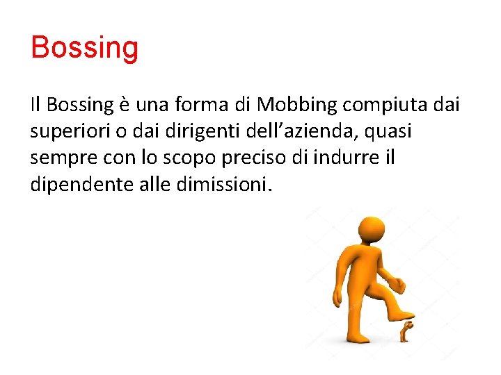 Bossing Il Bossing è una forma di Mobbing compiuta dai superiori o dai dirigenti