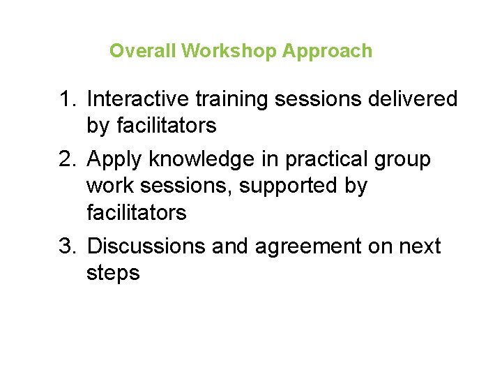 Overall Workshop Approach 1. Interactive training sessions delivered by facilitators 2. Apply knowledge in