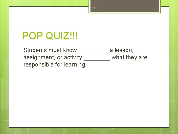 14 POP QUIZ!!! Students must know _____ a lesson, assignment, or activity ____ what