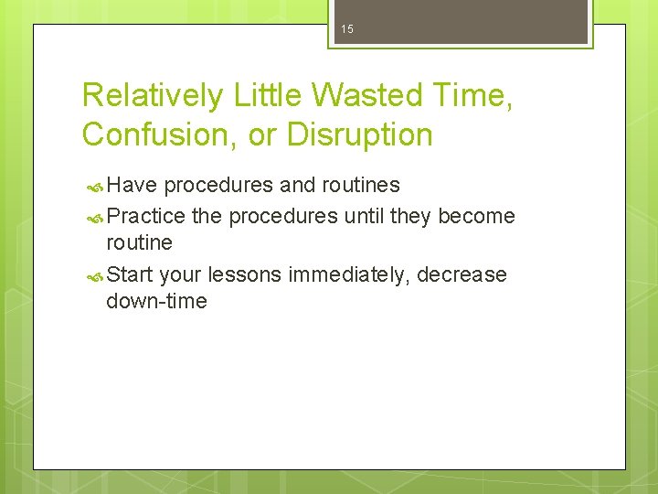 15 Relatively Little Wasted Time, Confusion, or Disruption Have procedures and routines Practice the