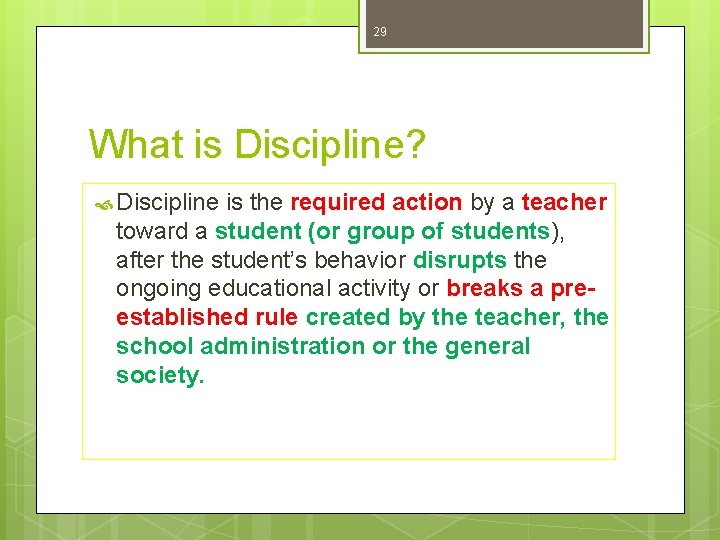 29 What is Discipline? Discipline is the required action by a teacher toward a