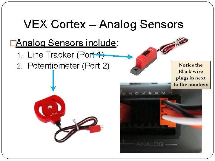 VEX Cortex – Analog Sensors �Analog Sensors include: 1. Line Tracker (Port 1) 2. VEX Cortex – Analog Sensors �Analog Sensors include: 1. Line Tracker (Port 1) 2.