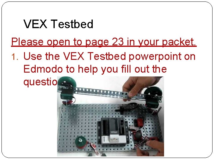 VEX Testbed Please open to page 23 in your packet. 1. Use the VEX