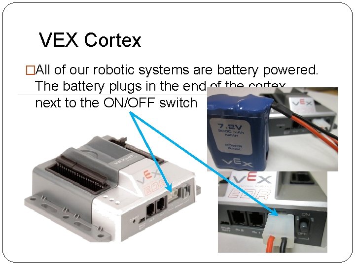 VEX Cortex �All of our robotic systems are battery powered. The battery plugs in VEX Cortex �All of our robotic systems are battery powered. The battery plugs in